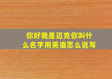 你好我是迈克你叫什么名字用英语怎么说写