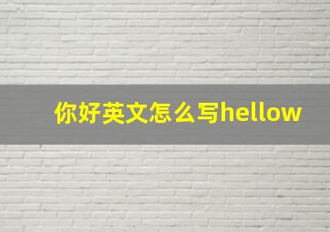 你好英文怎么写hellow