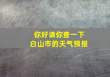 你好请你查一下白山市的天气预报