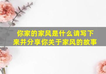 你家的家风是什么请写下来并分享你关于家风的故事