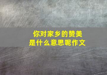 你对家乡的赞美是什么意思呢作文