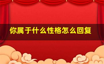 你属于什么性格怎么回复