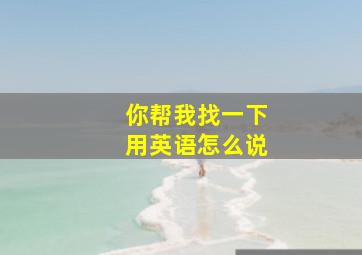 你帮我找一下用英语怎么说