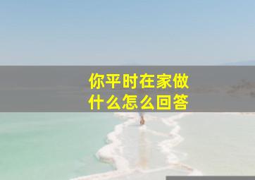 你平时在家做什么怎么回答