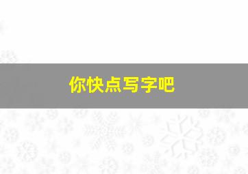 你快点写字吧