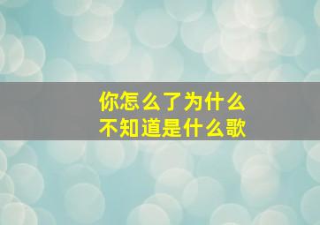 你怎么了为什么不知道是什么歌