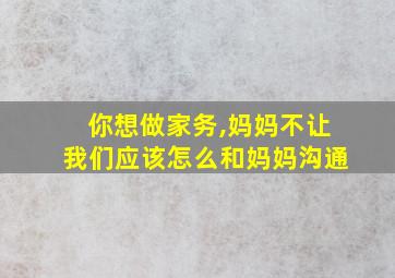 你想做家务,妈妈不让我们应该怎么和妈妈沟通