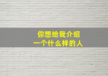 你想给我介绍一个什么样的人