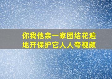 你我他亲一家团结花遍地开保护它人人夸视频