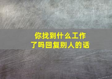 你找到什么工作了吗回复别人的话