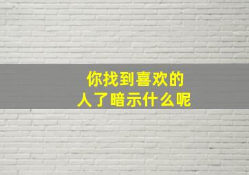 你找到喜欢的人了暗示什么呢