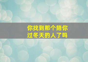 你找到那个陪你过冬天的人了吗