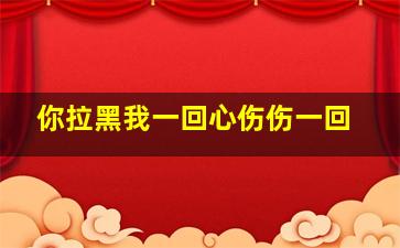 你拉黑我一回心伤伤一回