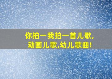 你拍一我拍一首儿歌,动画儿歌,幼儿歌曲!