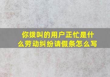 你拨叫的用户正忙是什么劳动纠纷请假条怎么写