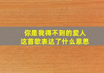 你是我得不到的爱人这首歌表达了什么意思