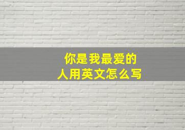 你是我最爱的人用英文怎么写