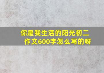 你是我生活的阳光初二作文600字怎么写的呀