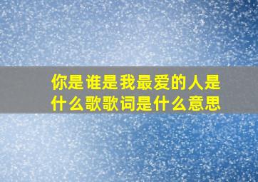 你是谁是我最爱的人是什么歌歌词是什么意思