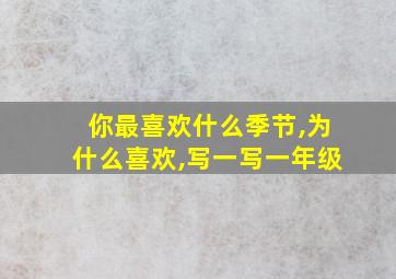 你最喜欢什么季节,为什么喜欢,写一写一年级