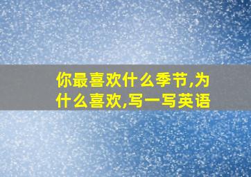 你最喜欢什么季节,为什么喜欢,写一写英语