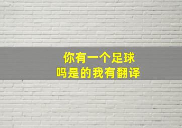 你有一个足球吗是的我有翻译