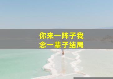 你来一阵子我念一辈子结局