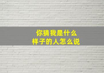 你猜我是什么样子的人怎么说