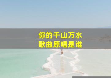 你的千山万水歌曲原唱是谁