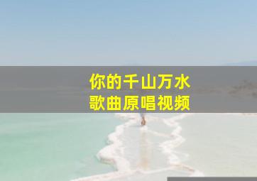 你的千山万水歌曲原唱视频