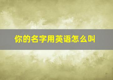 你的名字用英语怎么叫