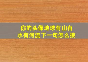 你的头像地球有山有水有河流下一句怎么接