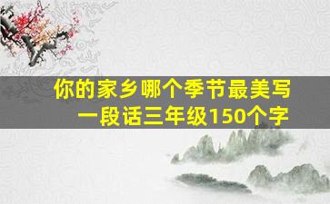 你的家乡哪个季节最美写一段话三年级150个字