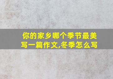 你的家乡哪个季节最美写一篇作文,冬季怎么写