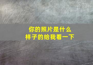 你的照片是什么样子的给我看一下