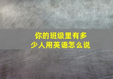 你的班级里有多少人用英语怎么说