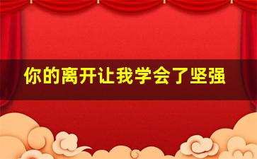 你的离开让我学会了坚强