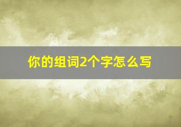 你的组词2个字怎么写