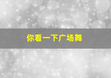 你看一下广场舞