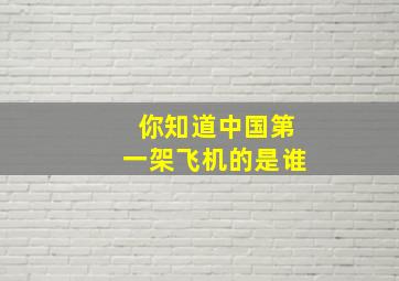 你知道中国第一架飞机的是谁