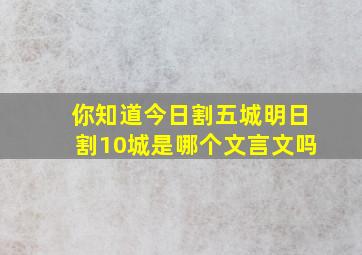 你知道今日割五城明日割10城是哪个文言文吗