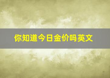 你知道今日金价吗英文