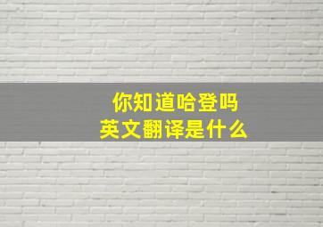 你知道哈登吗英文翻译是什么