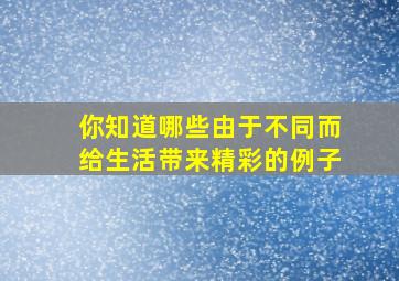 你知道哪些由于不同而给生活带来精彩的例子