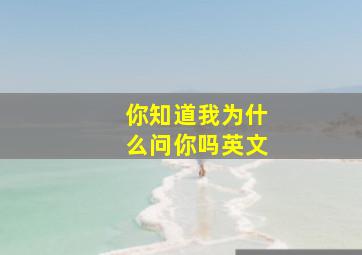 你知道我为什么问你吗英文