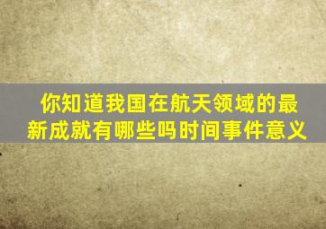 你知道我国在航天领域的最新成就有哪些吗时间事件意义