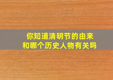 你知道清明节的由来和哪个历史人物有关吗