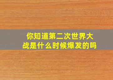 你知道第二次世界大战是什么时候爆发的吗