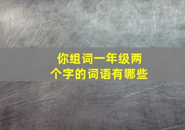 你组词一年级两个字的词语有哪些