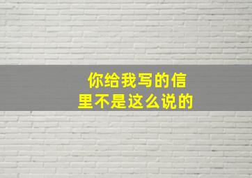 你给我写的信里不是这么说的